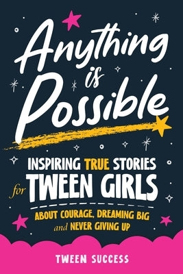 Anything is Possible: Inspiring True Stories for Tween Girls about Courage, Dreaming Big, and Never Giving Up by Success, Tween