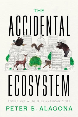 The Accidental Ecosystem: People and Wildlife in American Cities by Alagona, Peter S.