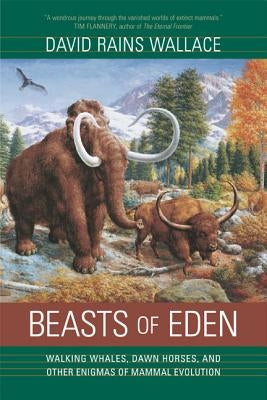 Beasts of Eden: Walking Whales, Dawn Horses, and Other Enigmas of Mammal Evolution by Wallace, David Rains