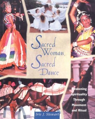 Sacred Woman, Sacred Dance: Awakening Spirituality Through Movement and Ritual by Stewart, Iris J.