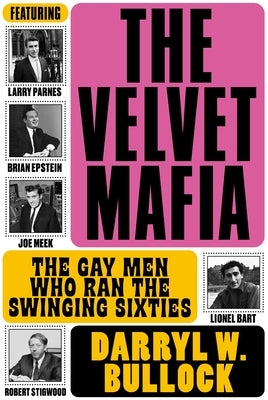 The Velvet Mafia: The Gay Men Who Ran the Swinging Sixties by Bullock, Darryl W.