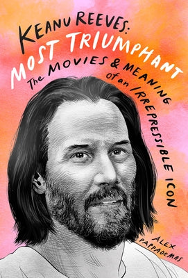 Keanu Reeves: Most Triumphant: The Movies and Meaning of an Irrepressible Icon by Pappademas, Alex