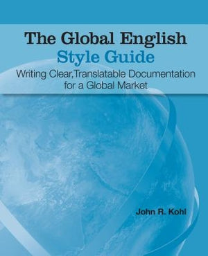 The Global English Style Guide: Writing Clear, Translatable Documentation for a Global Market by Kohl, John R.