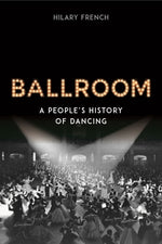 Ballroom: A People's History of Dancing by French, Hilary