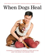 When Dogs Heal: Powerful Stories of People Living with HIV and the Dogs That Saved Them by Freidin, Jesse