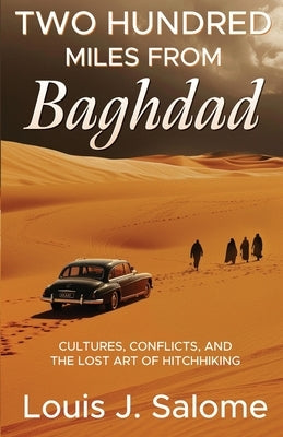 Two Hundred Miles From Baghdad: Cultures, Conflicts, and the Lost Art of Hitchhiking by Salome, Louis J.