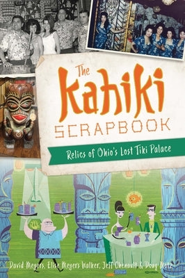 The Kahiki Scrapbook: Relics of Ohio's Lost Tiki Palace by Meyers, David W.