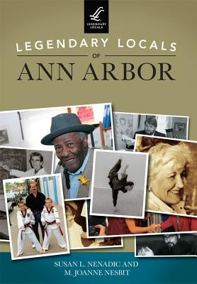 Legendary Locals of Ann Arbor by Nenadic, Susan L.