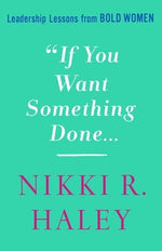 If You Want Something Done: Leadership Lessons from Bold Women by Haley, Nikki R.