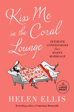 Kiss Me in the Coral Lounge: Intimate Confessions from a Happy Marriage by Ellis, Helen