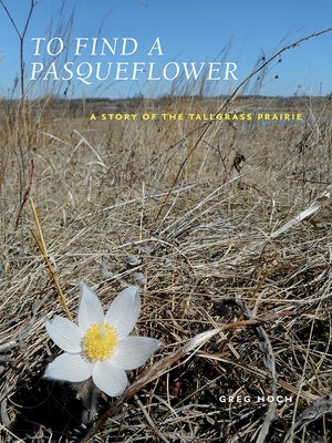 To Find a Pasqueflower: A Story of the Tallgrass Prairie by Hoch, Greg