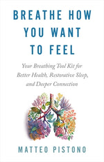 Breathe How You Want to Feel: Your Breathing Tool Kit for Better Health, Restorative Sleep, and Deeper Connection by Pistono, Matteo