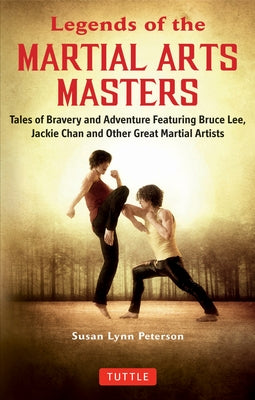 Legends of the Martial Arts Masters: Tales of Bravery and Adventure Featuring Bruce Lee, Jackie Chan and Other Great Martial Artists by Peterson, Susan Lynn