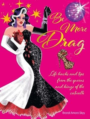 Be More Drag: Life Hacks and Tips from the Queens and Kings of the Catwalk by Skyy, Brandi Amara