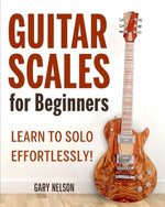 Guitar Scales for Beginners: Learn to Solo Effortlessly! by Nelson, Gary