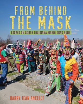 From Behind the Mask: Essays on South Louisiana Mardi Gras Runs by Ancelet, Barry Jean