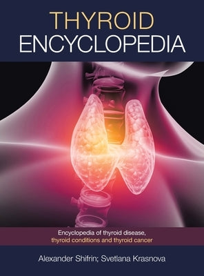 Thyroid Encyclopedia: Encyclopedia of Thyroid Disease, Thyroid Conditions and Thyroid Cancer by Shifrin, Alexander