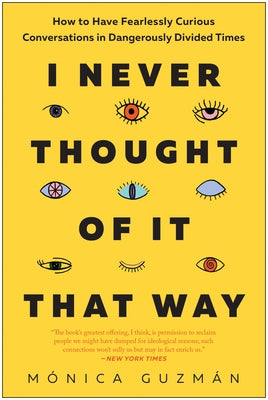 I Never Thought of It That Way: How to Have Fearlessly Curious Conversations in Dangerously Divided Times by Guzm?n, M?nica