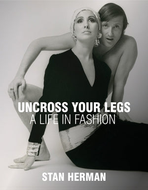 Uncross Your Legs: A Life in Fashion by Herman, Stan
