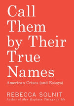 Call Them by Their True Names: American Crises (and Essays) by Solnit, Rebecca