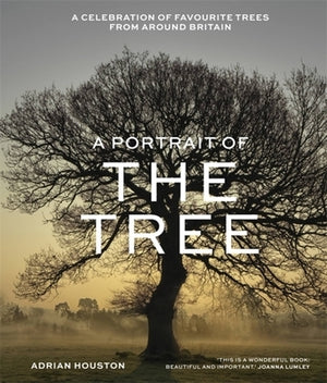 A Portrait of the Tree: A Celebration of Favourite Trees from Around Britain by Houston, Adrian