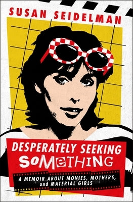 Desperately Seeking Something: A Memoir about Movies, Mothers, and Material Girls by Seidelman, Susan