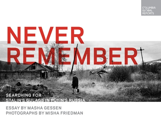 Never Remember: Searching for Stalin's Gulags in Putin's Russia by Gessen, Masha