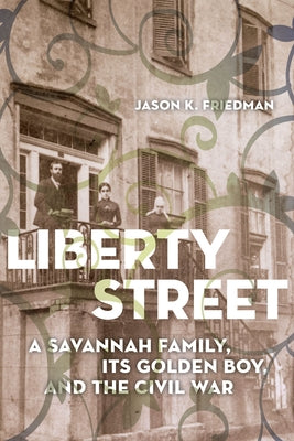 Liberty Street: A Savannah Family, Its Golden Boy, and the Civil War by Friedman, Jason K.