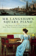 Mr. Langshaw's Square Piano: The Story of the First Pianos and How They Caused a Cultural Revolution by Goold, Madeline