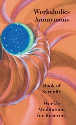 Workaholics Anonymous Book of Serenity: Weekly Meditations for Recovery by Workaholics Anonymous Wso