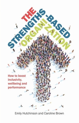 The Strengths-Based Organization: How to Boost Inclusivity, Wellbeing and Performance by Hutchinson, Emily