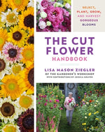 The Cut Flower Handbook: Select, Plant, Grow, and Harvest Gorgeous Blooms by Ziegler, Lisa Mason