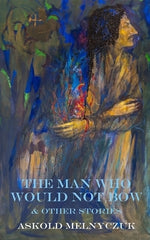 The Man Who Would Not Bow: and Other Stories by Melnyczuk, Askold