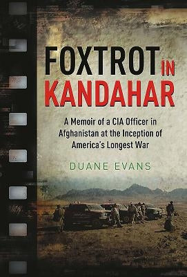 Foxtrot in Kandahar: A Memoir of a CIA Officer in Afghanistan at the Inception of America's Longest War by Evans, Duane