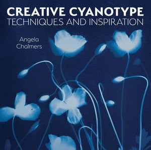 Creative Cyanotype: Techniques and Inspiration by Chalmers, Angela