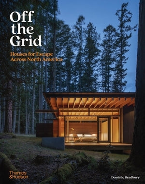 Off the Grid: Houses for Escape Across North America by Bradbury, Dominic