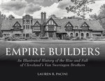 Empire Builders: An Illustrated History of the Rise and Fall of Cleveland's Van Sweringen Brothers by Pacini, Lauren R.