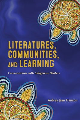Literatures, Communities, and Learning: Conversations with Indigenous Writers by Hanson, Aubrey Jean
