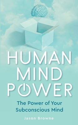 Human Mind Power: The Power of your Subconscious Mind by Browne, Jason