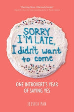 Sorry I'm Late, I Didn't Want to Come: One Introvert's Year of Saying Yes by Pan, Jessica