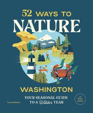 52 Ways to Nature Washington: Your Seasonal Guide to a Wilder Year by Braden, Lauren