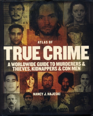 Atlas of True Crime: A Worldwide Guide to Murderers and Thieves, Kidnappers and Con Men by Hajeski, Nancy J.