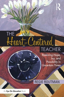The Heart-Centered Teacher: Restoring Hope, Joy, and Possibility in Uncertain Times by Routman, Regie