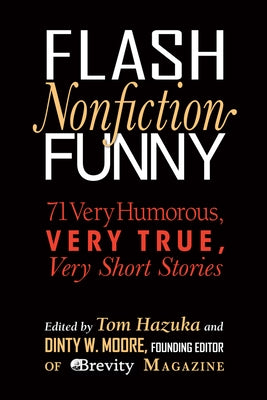 Flash Nonfiction Funny: 71 Very Humorous, Very True, Very Short Stories by Hazuka, Tom