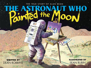 The Astronaut Who Painted the Moon: The True Story of Alan Bean by Robbins, Dean