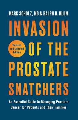 Invasion of the Prostate Snatchers: Revised and Updated Edition: An Essential Guide to Managing Prostate Cancer for Patients and Their Families by Scholz, Mark