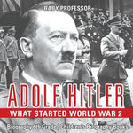 Adolf Hitler - What Started World War 2 - Biography 6th Grade Children's Biography Books by Baby Professor