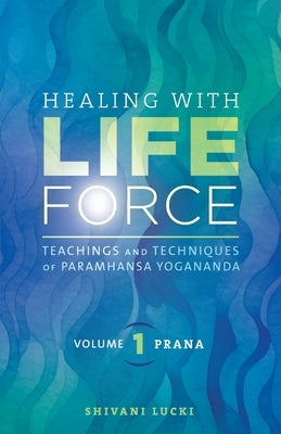 Healing with Life Force, Volume One - Prana: Teachings and Techniques of Paramhansa Yogananda by Lucki, Shivani