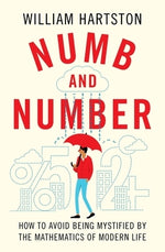 Numb and Number: How to Avoid Being Mystified by the Mathematics of Modern Life by Hartston, William