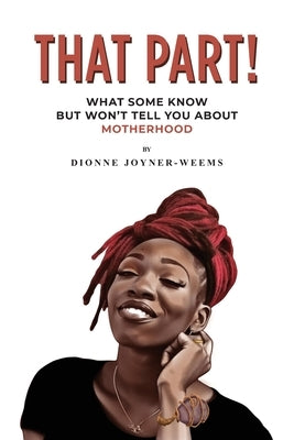 That Part!: What Some Know but Won't Tell You about Motherhood by Joyner-Weems, Dionne